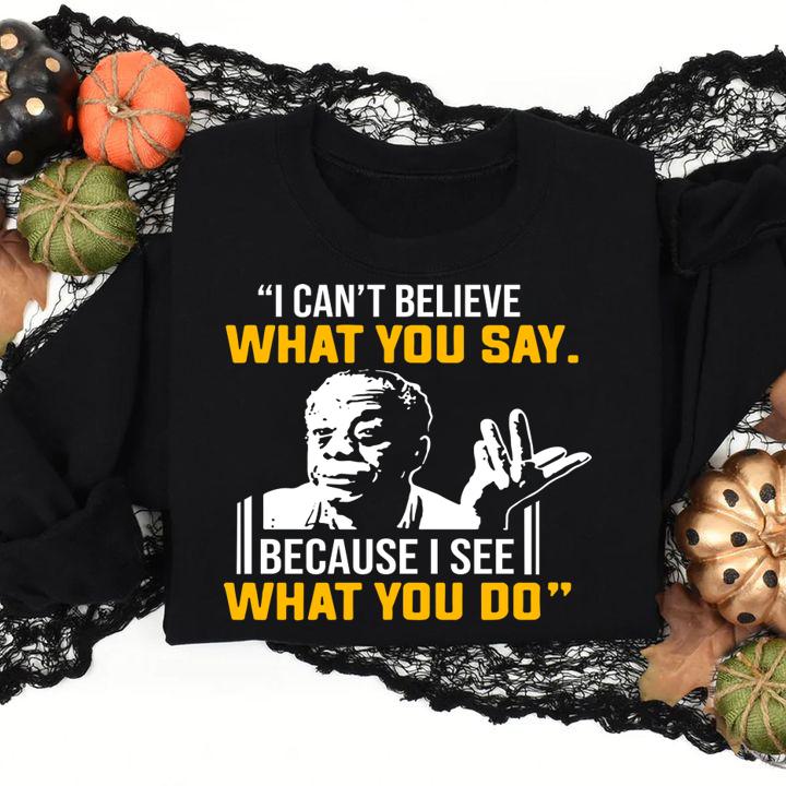 James Baldwin I can’t believe what you say because I see what I do t-shirt sweatshirt