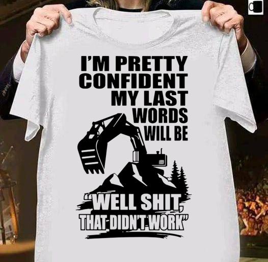 Im Pretty Confident My Last Words Will Be Well Shit That Didnt Work Excavator t-shirt shirt