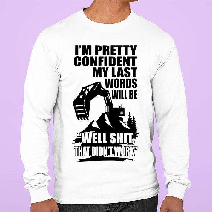 Im Pretty Confident My Last Words Will Be Well Shit That Didnt Work Excavator t-shirt sweatshirt