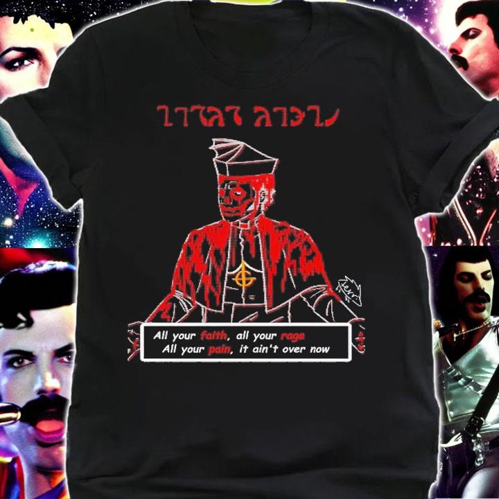 All your faith all your rage all your pain it ain't over now shirt t-shirt shirt
