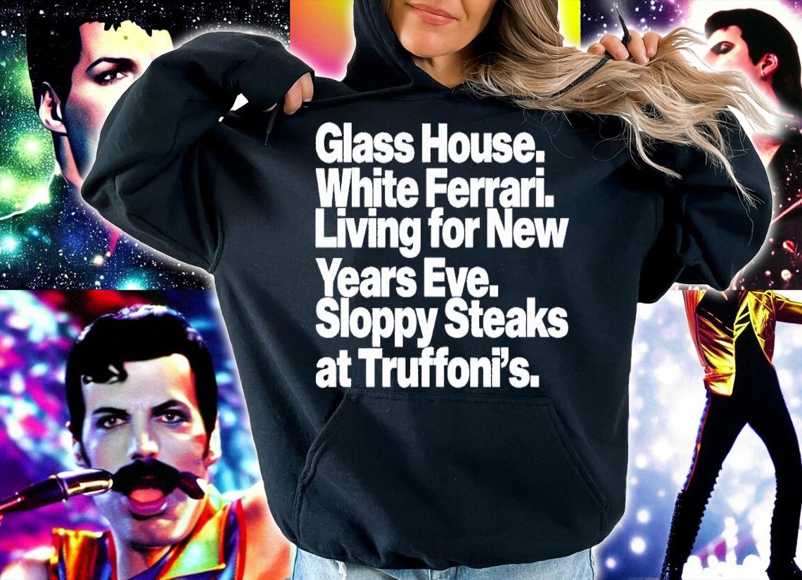 Glass house white ferrari living for new years eve sloppy steaks shirt t-shirt hoodie