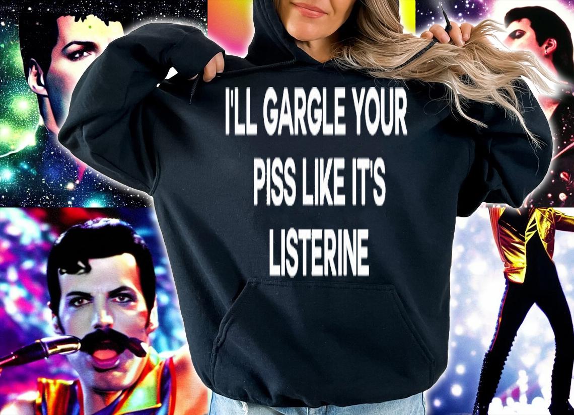I'll Gargle Your Piss Like It's Listerine Shirt t-shirt hoodie