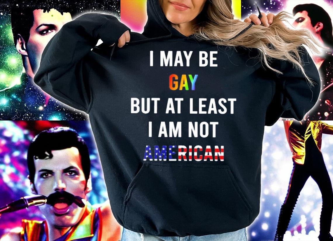 I May Be Gay But At Least I Am Not American Shirt t-shirt hoodie