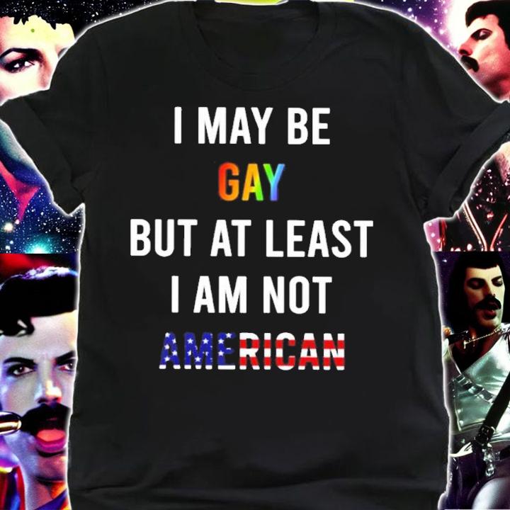 I May Be Gay But At Least I Am Not American Shirt t-shirt shirt