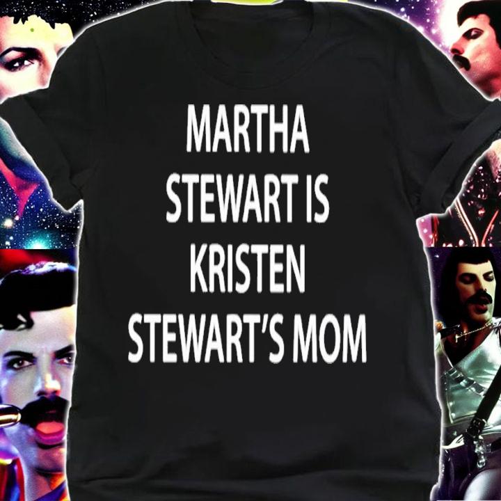Martha Stewart is Kristen Stewart's mom shirt t-shirt