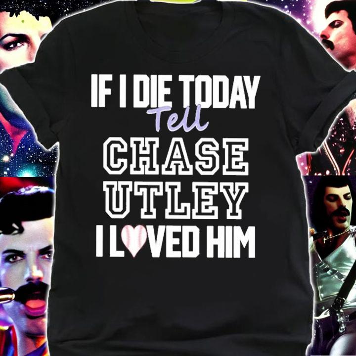 If I Die Today Tell Chase Utley I Love Him Shirt t-shirt shirt