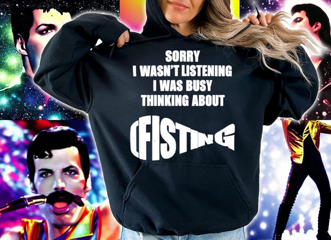 Sorry I Wasn't Listening I Was Busy Thinking About Fisting Shirt t-shirt hoodie