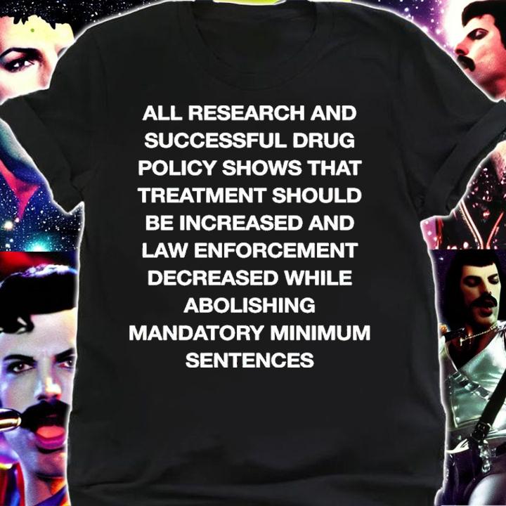 All Research And Successful Drug Policy Shows That Treatment Should Be Increased And Law Enforcement Decreased shirt t-shirt shirt