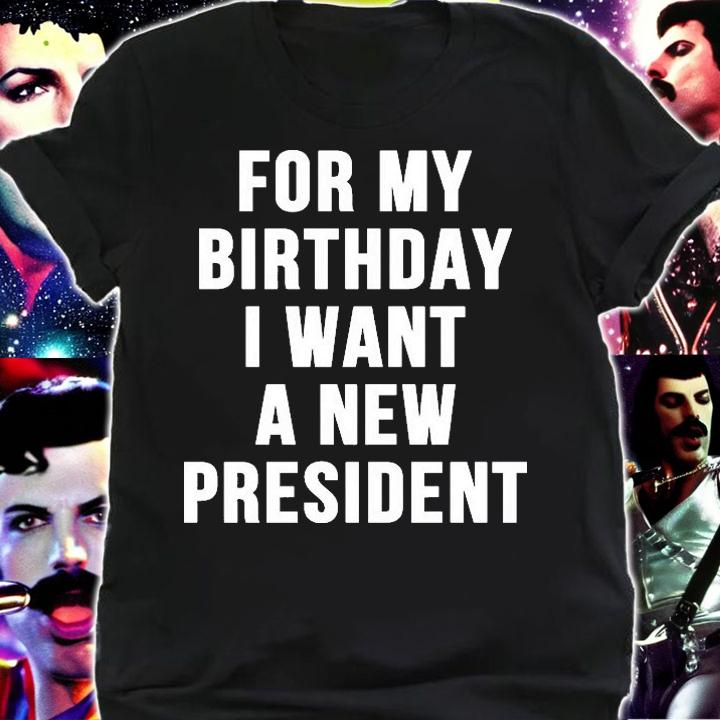 For My Birthday I Want A New President Funny T-Shirt t-shirt