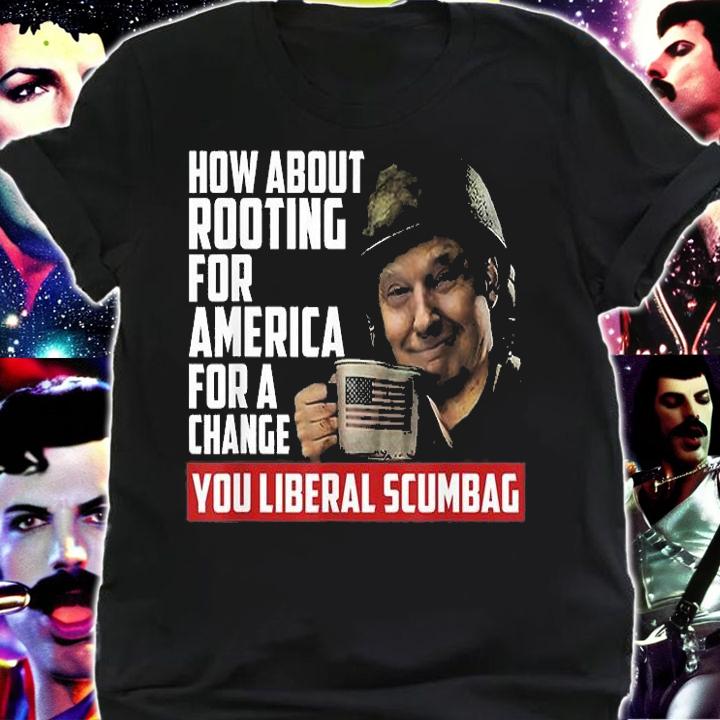 How About Rooting For America For Change Anti Liberal Trump T-Shirt t-shirt shirt