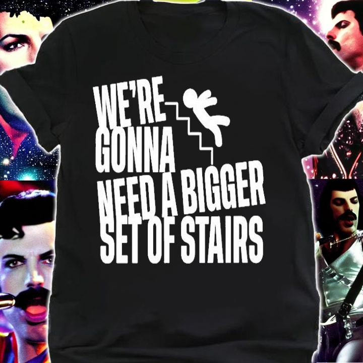 Were Gonna Need A Bigger Set Of Stairs T-Shirt t-shirt