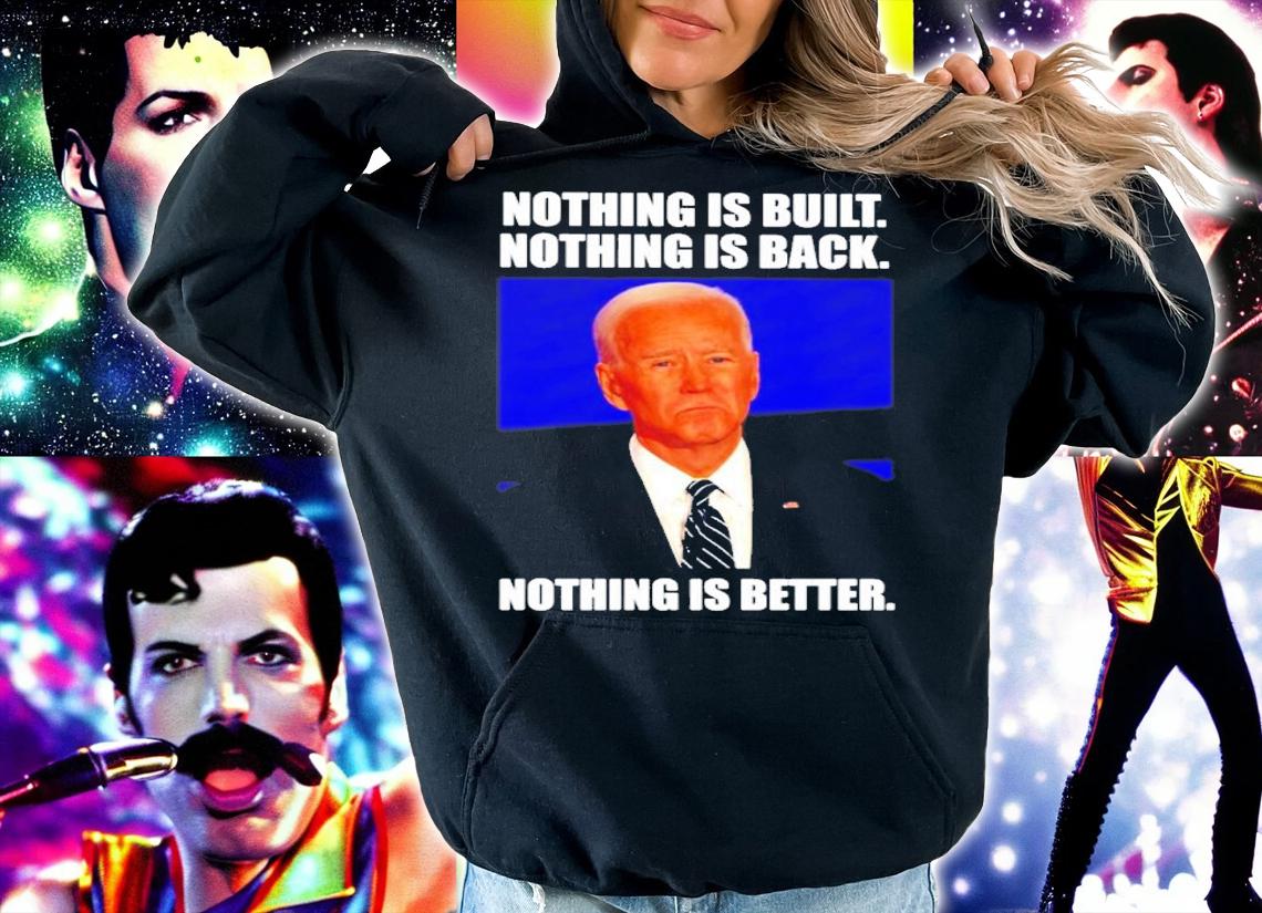 Joe Biden Nothing Is Built Nothing Is Back Nothing Is Better Shirt t-shirt hoodie