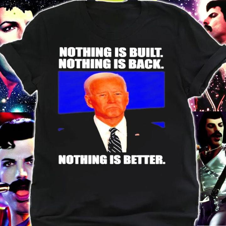 Joe Biden Nothing Is Built Nothing Is Back Nothing Is Better Shirt t-shirt shirt