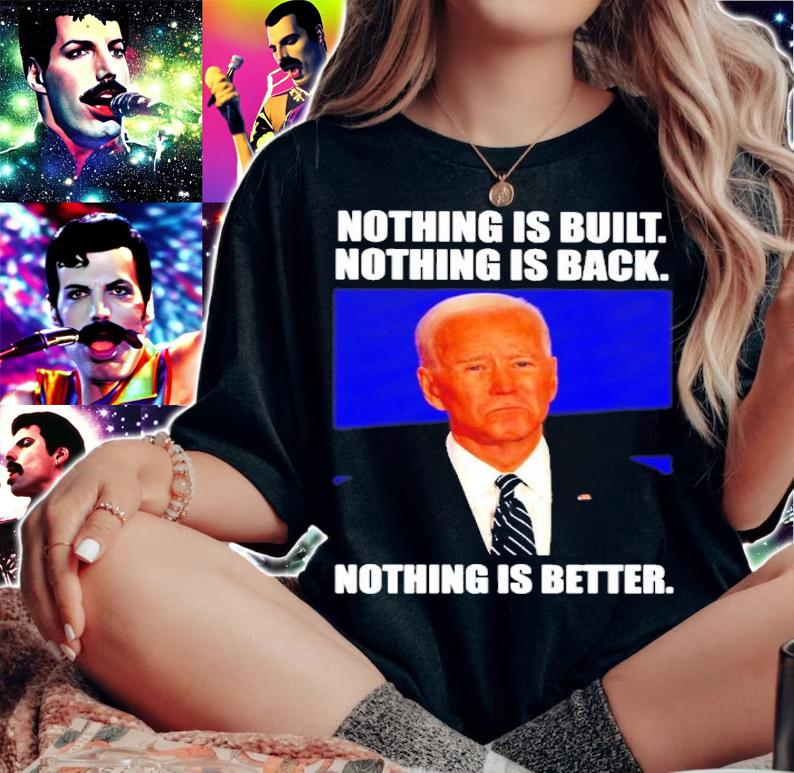 Joe Biden Nothing Is Built Nothing Is Back Nothing Is Better Shirt t-shirt woman shirt