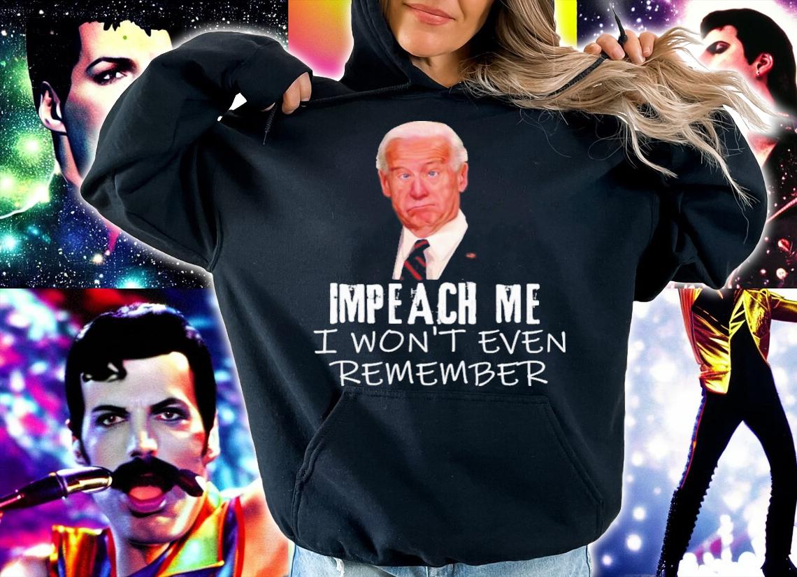 Joe Biden Funny Impeach Me I Won't Even Remember Shirt hoodie