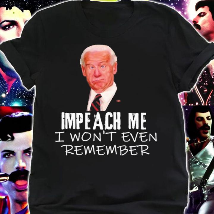 Joe Biden Funny Impeach Me I Won't Even Remember Shirt shirt