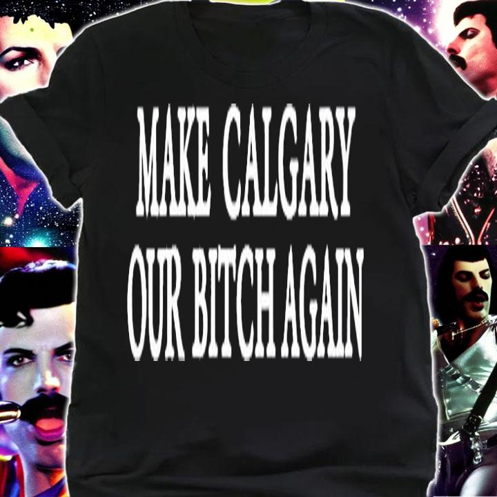 Make Calgary Our Bitch Again T-Shirt shirt