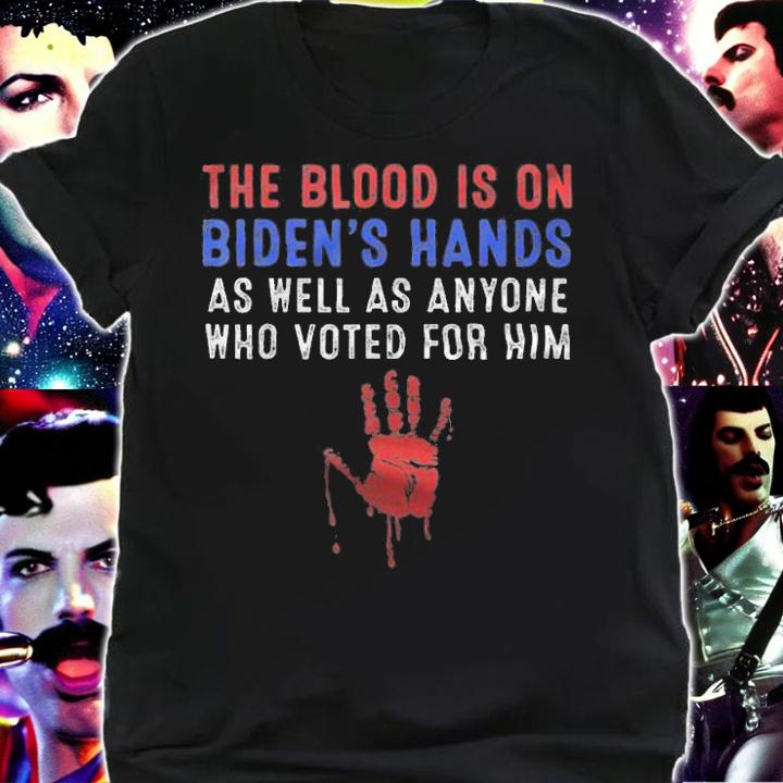 Official the Blood Is On Biden's Hands As Well As Anyone Who Voted For Him T-Shirt shirt