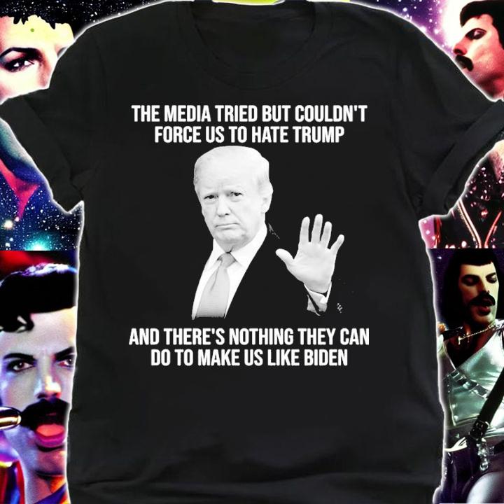 Donald Trump The Media Tried But Couldn't Force Us To Hate Trump And There's Nothing They Can Do To Make Us Like Biden Shirt