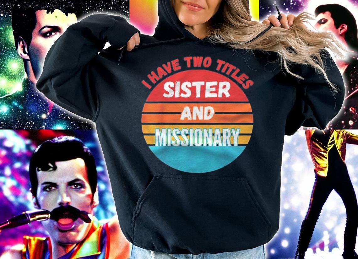 I Have Two Titles Sister And Missionary Shirt hoodie