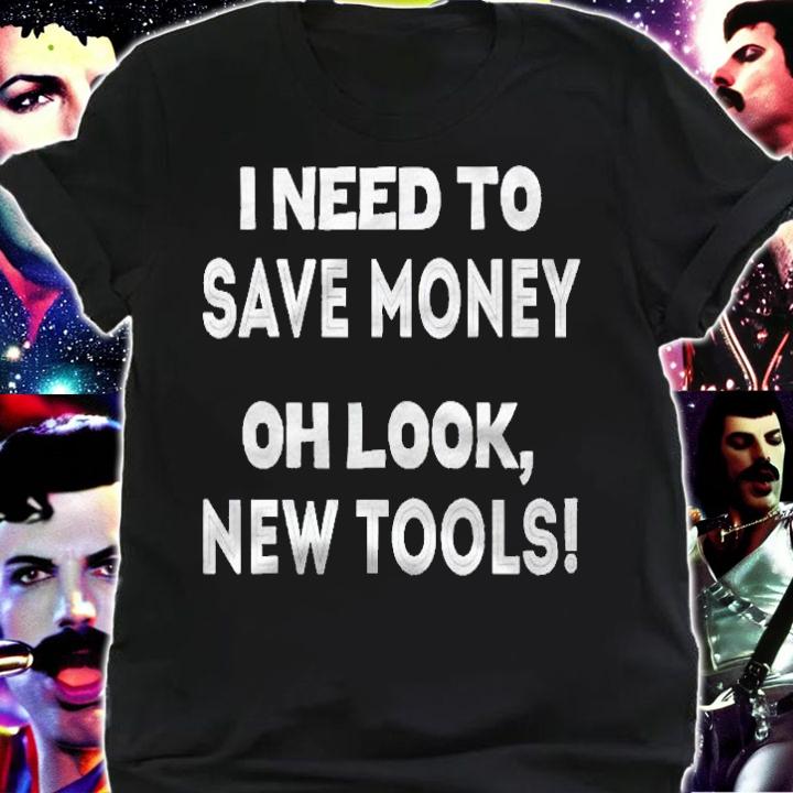 I Need To Save Money Oh Look New Tools Shirt shirt