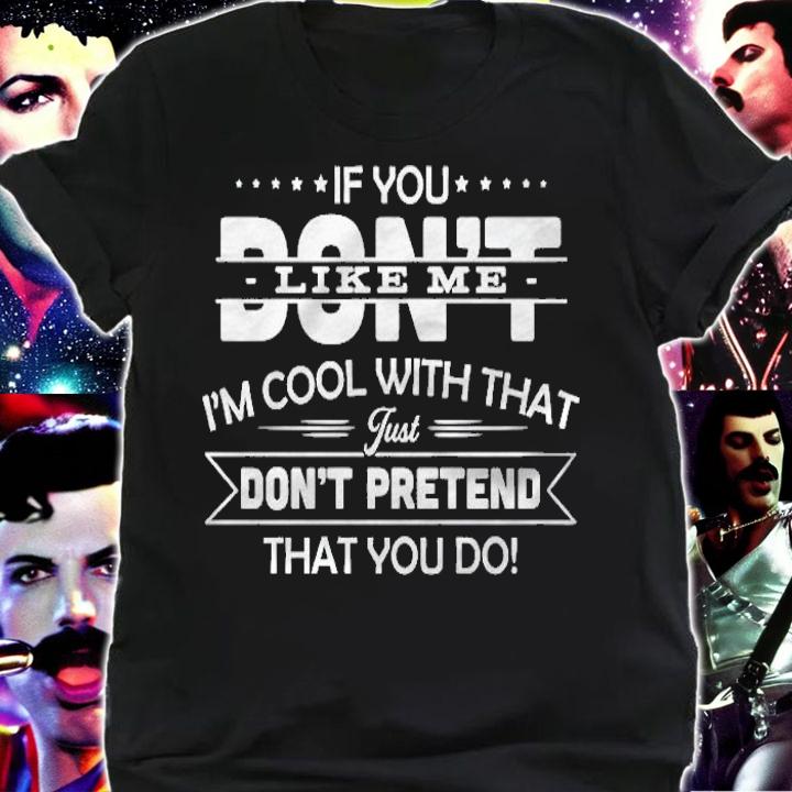 If you dont like me im cool with that just dont pretend that you do shirt shirt