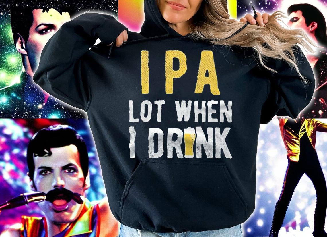 IPA lot when I drink T-shirt