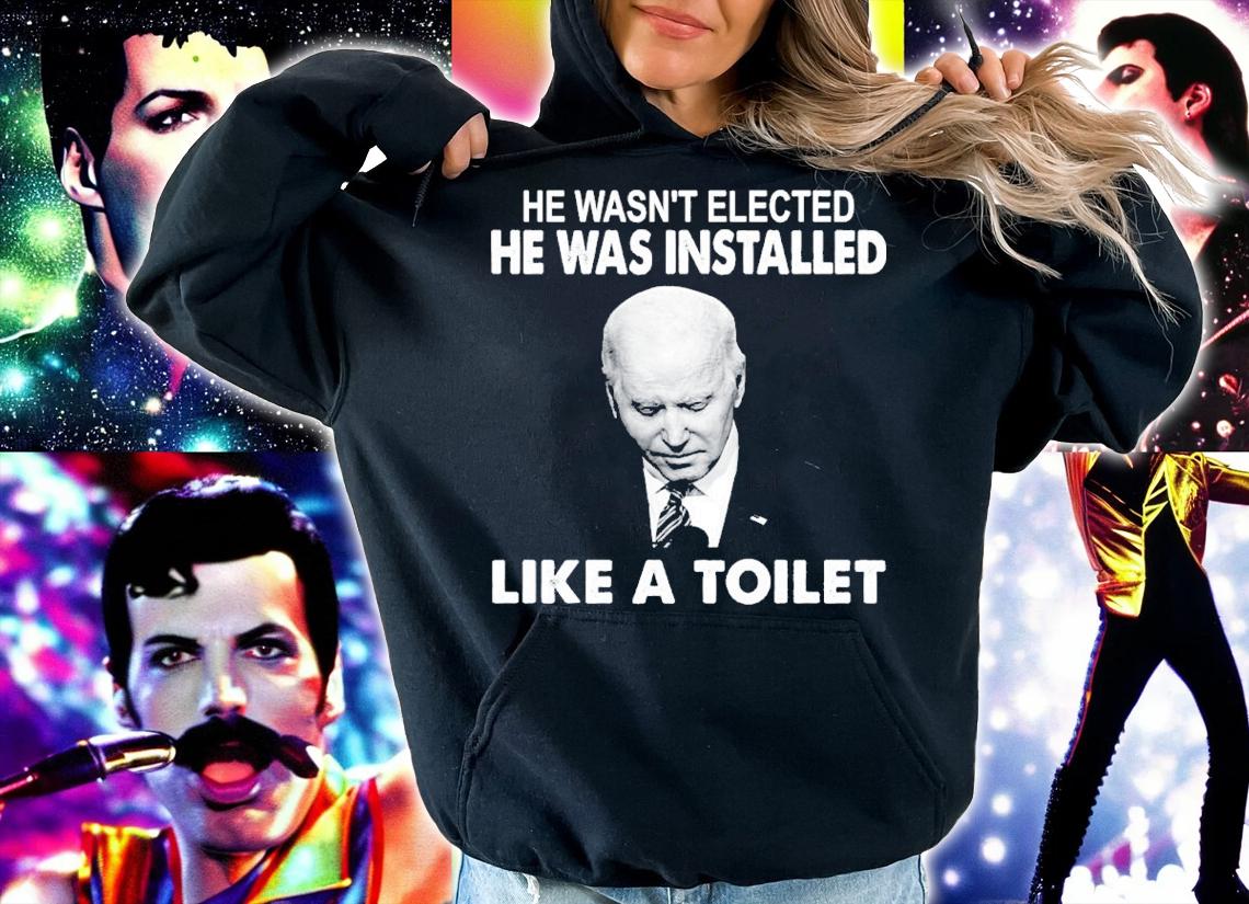 Joe Biden He Wasn't Elected He Was Installed Like A Toilet Shirt hoodie