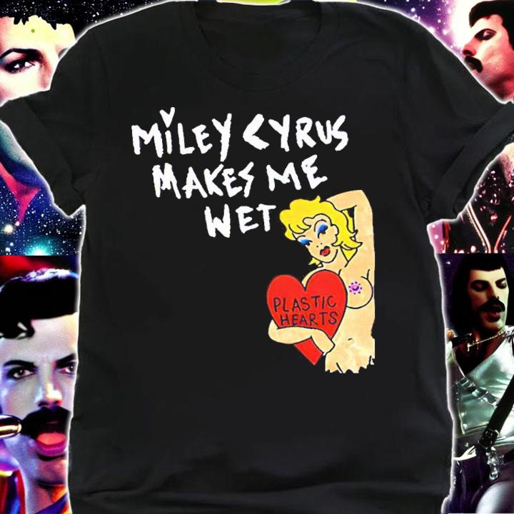 Miley Cyrus Makes Me Wet Plastic Hearts Shirt shirt