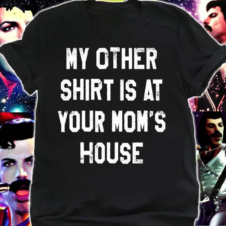 My Other Shirt Is At Your Mom's House T-Shirt