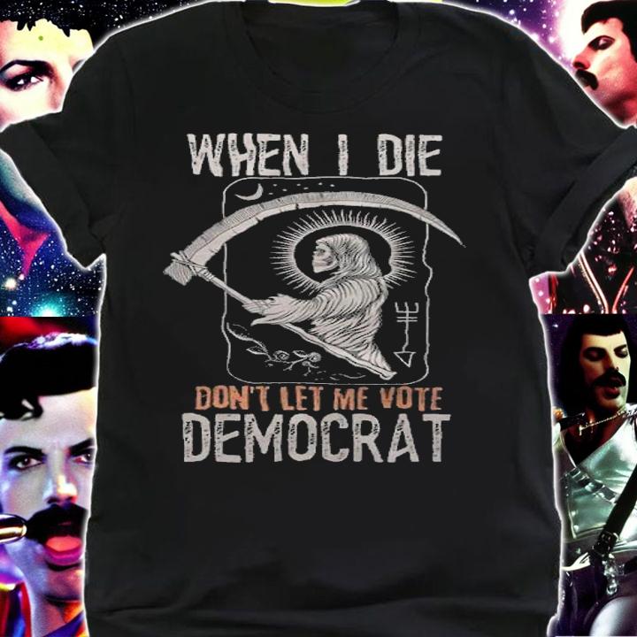 When I Die Don't Let Me Vote Democrat Death T-Shirt shirt
