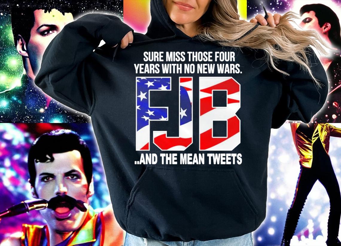 Sure Miss Those Four Years With No New Wars FJB And The Mean Tweets Shirt