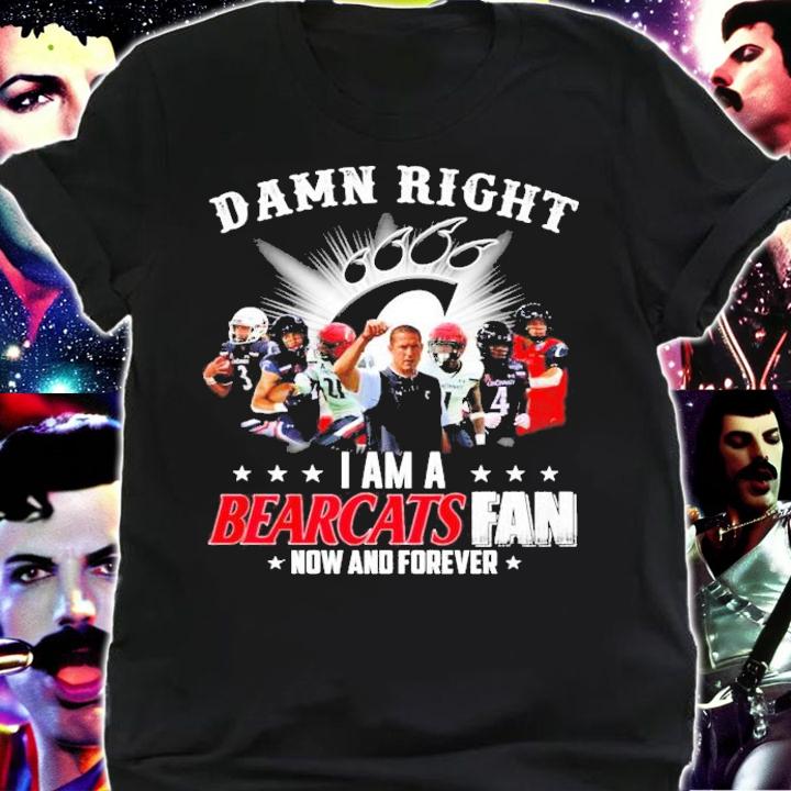 Damn Right I Am A Cincinnati Bearcats Fan Now And Forever Shirt shirt
