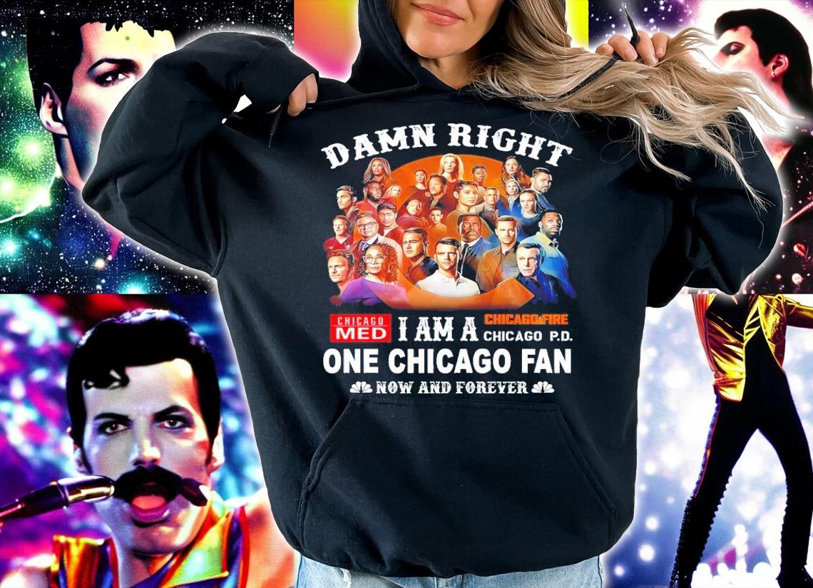 Damn Right Chicago Med Chicago Fire I Am A One Chicago Fan Now And Forever Shirt hoodie