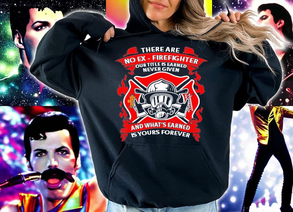 There Are No Ex Firefighter Our Title Is Earned T-Shirt hoodie