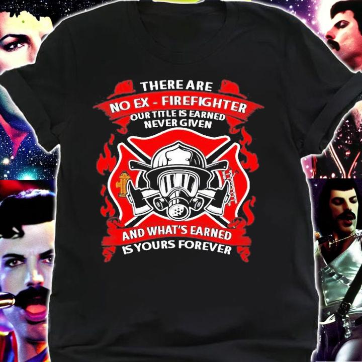 There Are No Ex Firefighter Our Title Is Earned T-Shirt shirt