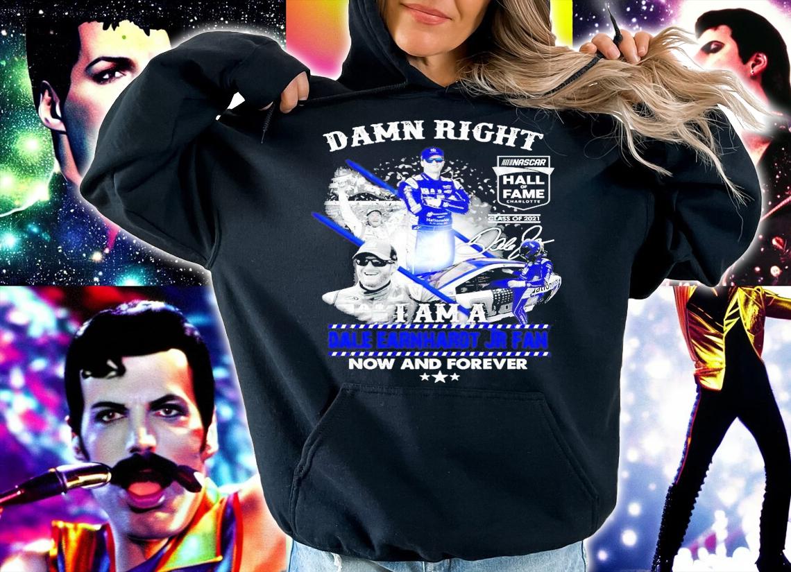 Damn Right I am a Dale Earnhardt Jr fan now and forever signature t-shirt hoodie