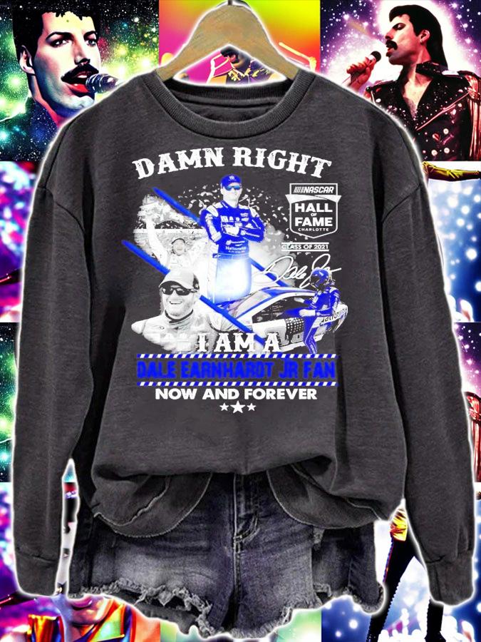 Damn Right I am a Dale Earnhardt Jr fan now and forever signature t-shirt sweatshirt