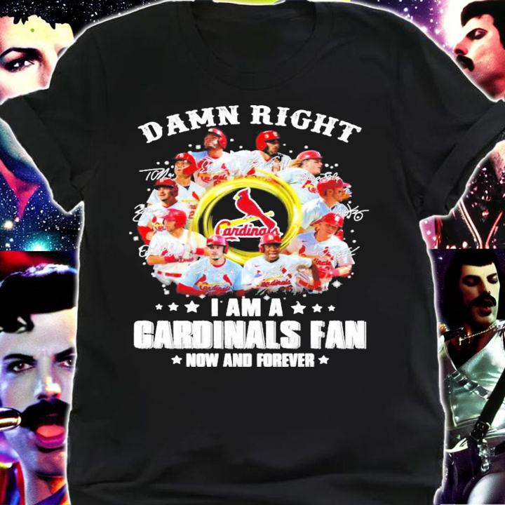 Damn right I am a St. Louis Cardinals fan now and forever signatures shirt