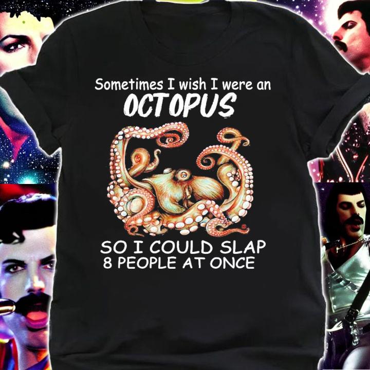 Sometimes I wish I were an Octopus so I could slap 8 people at once shirt shirt