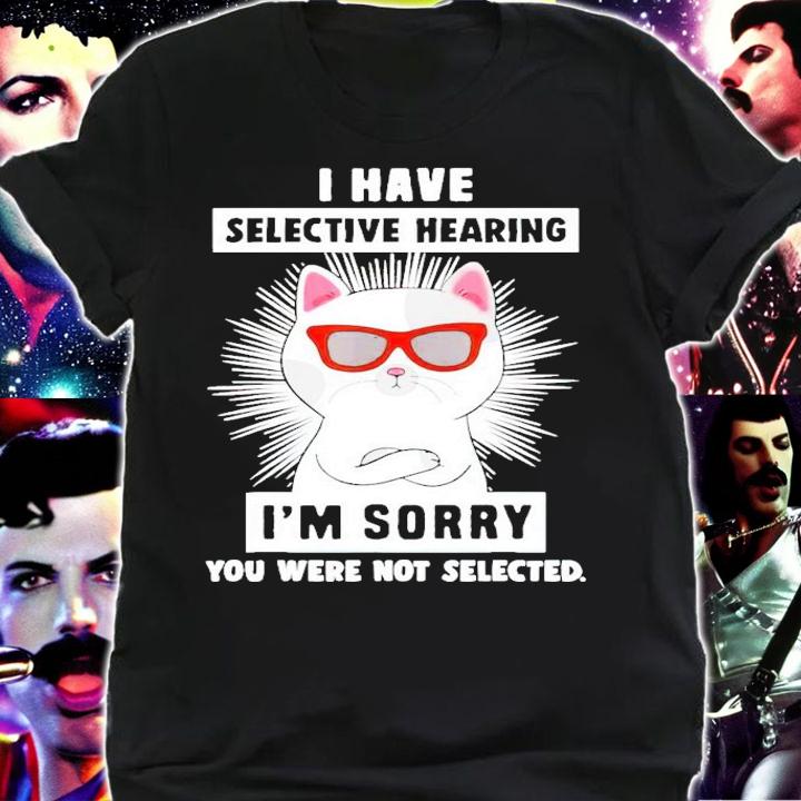 Cat I have selective hearing I'm sorry you were not selected shirt shirt