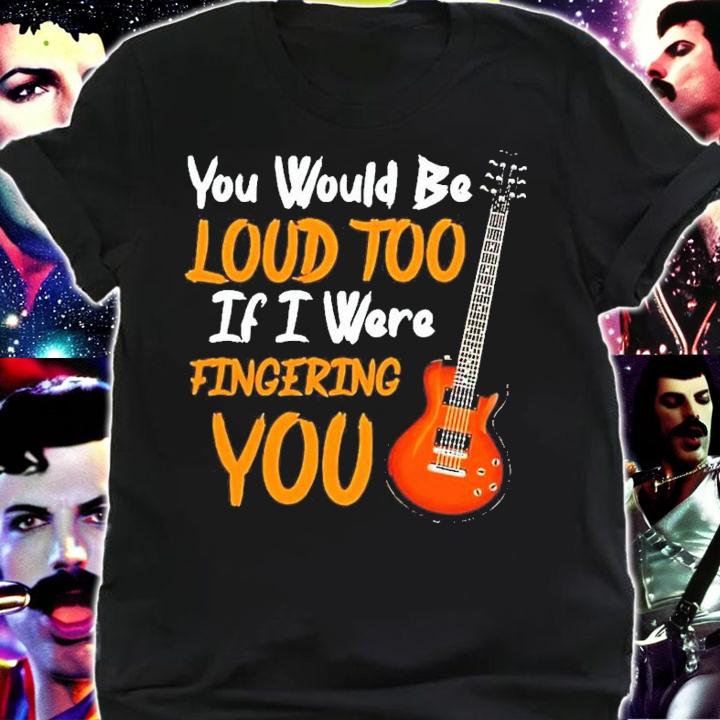 Guitar you would be loud too if I were fingering you shirt shirt
