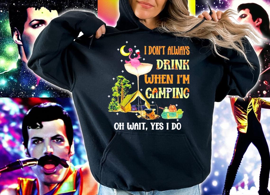 I don't always drink when I'm camping oh wait yes I do shirt hoodie