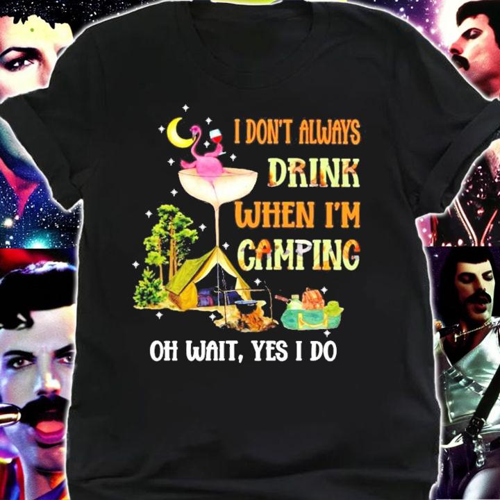 I don't always drink when I'm camping oh wait yes I do shirt shirt