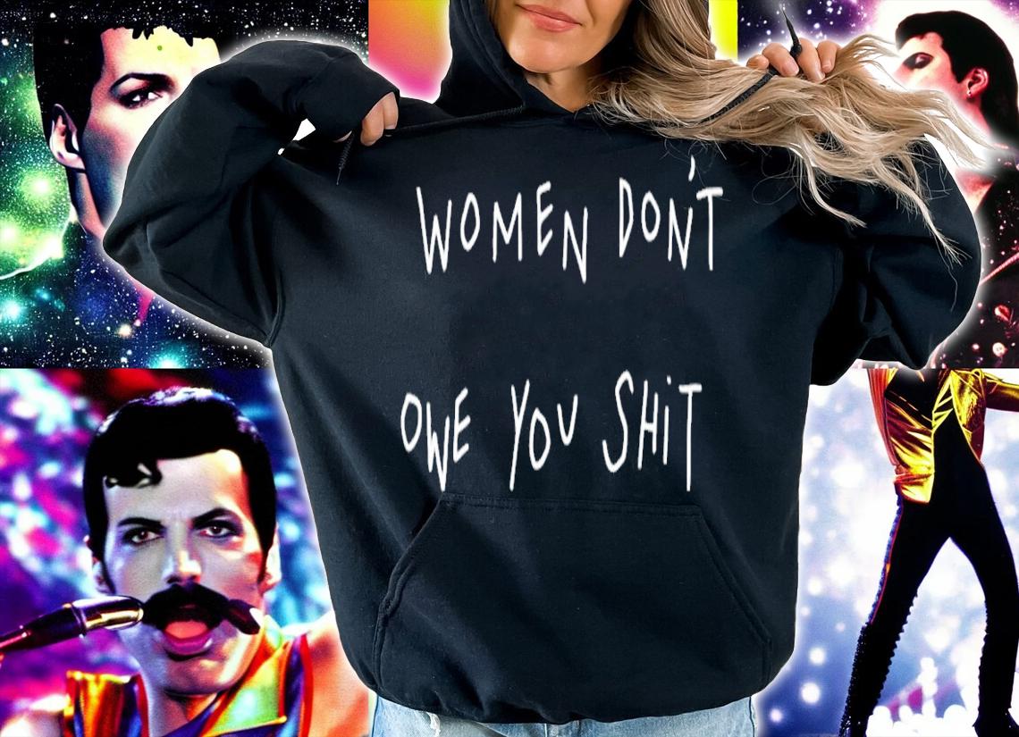 Women don't owe you shit shirt hoodie