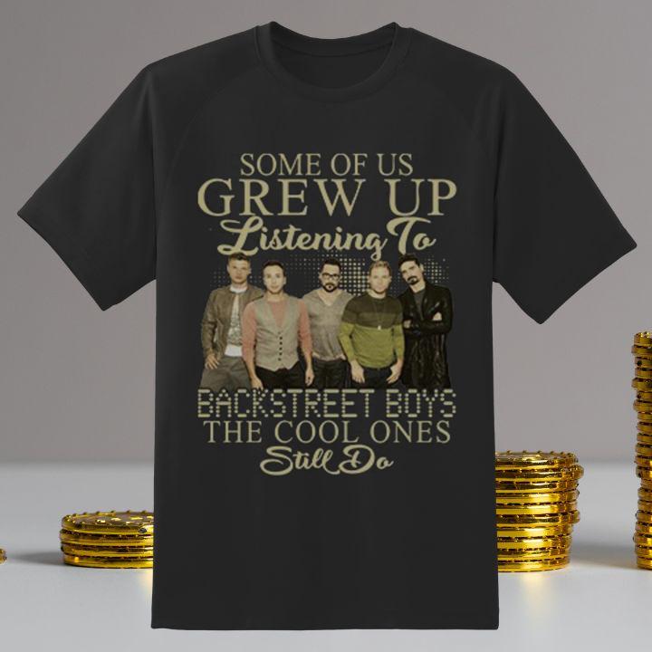 Some Of Us Grew Up Listening To Backstreet Boys The Cool Ones Still Do Shirt